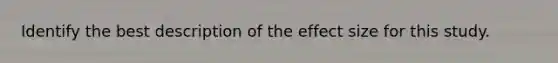 Identify the best description of the effect size for this study.