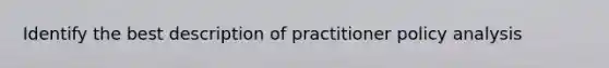 Identify the best description of practitioner policy analysis