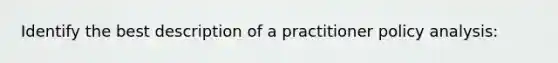 Identify the best description of a practitioner policy analysis: