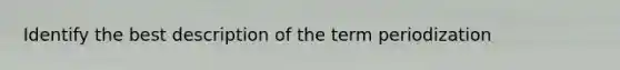 Identify the best description of the term periodization