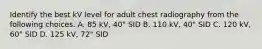 Identify the best kV level for adult chest radiography from the following choices. A. 85 kV, 40" SID B. 110 kV, 40" SID C. 120 kV, 60" SID D. 125 kV, 72" SID