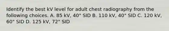 Identify the best kV level for adult chest radiography from the following choices. A. 85 kV, 40" SID B. 110 kV, 40" SID C. 120 kV, 60" SID D. 125 kV, 72" SID