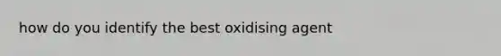 how do you identify the best oxidising agent