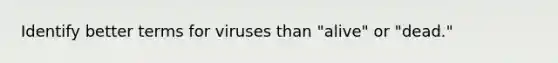 Identify better terms for viruses than "alive" or "dead."