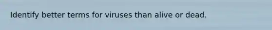 Identify better terms for viruses than alive or dead.