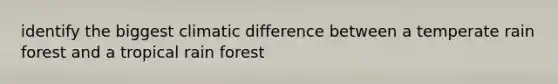 identify the biggest climatic difference between a temperate rain forest and a tropical rain forest