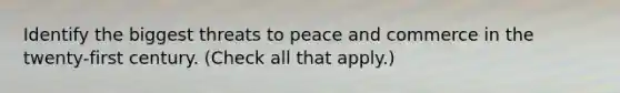 Identify the biggest threats to peace and commerce in the twenty-first century. (Check all that apply.)