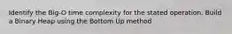 Identify the Big-O time complexity for the stated operation. Build a Binary Heap using the Bottom Up method