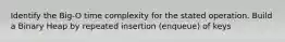 Identify the Big-O time complexity for the stated operation. Build a Binary Heap by repeated insertion (enqueue) of keys