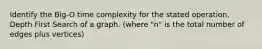 Identify the Big-O time complexity for the stated operation. Depth First Search of a graph. (where "n" is the total number of edges plus vertices)