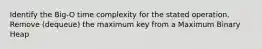 Identify the Big-O time complexity for the stated operation. Remove (dequeue) the maximum key from a Maximum Binary Heap