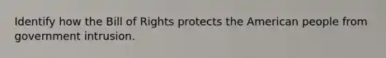 Identify how the Bill of Rights protects the American people from government intrusion.