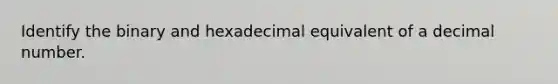 Identify the binary and hexadecimal equivalent of a decimal number.