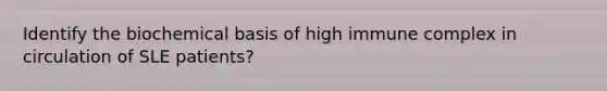 Identify the biochemical basis of high immune complex in circulation of SLE patients?