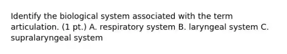 Identify the biological system associated with the term articulation. (1 pt.) A. respiratory system B. laryngeal system C. supralaryngeal system