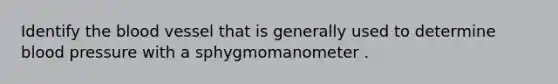 Identify the blood vessel that is generally used to determine blood pressure with a sphygmomanometer .