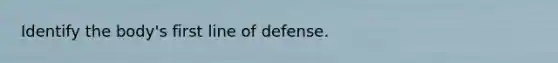 Identify the body's first line of defense.