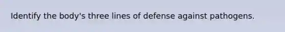 Identify the body's three lines of defense against pathogens.