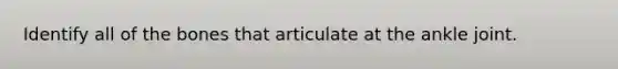 Identify all of the bones that articulate at the ankle joint.