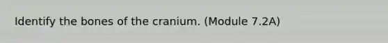 Identify the bones of the cranium. (Module 7.2A)