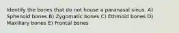 Identify the bones that do not house a paranasal sinus. A) Sphenoid bones B) Zygomatic bones C) Ethmoid bones D) Maxillary bones E) Frontal bones