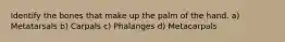 Identify the bones that make up the palm of the hand. a) Metatarsals b) Carpals c) Phalanges d) Metacarpals