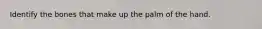 Identify the bones that make up the palm of the hand.