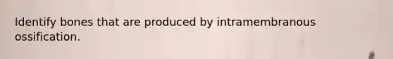 Identify bones that are produced by intramembranous ossification.