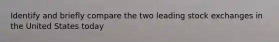 Identify and briefly compare the two leading stock exchanges in the United States today