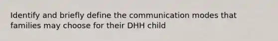 Identify and briefly define the communication modes that families may choose for their DHH child