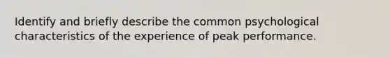 Identify and briefly describe the common psychological characteristics of the experience of peak performance.