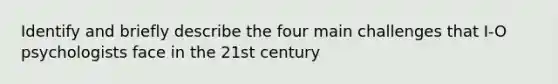 Identify and briefly describe the four main challenges that I-O psychologists face in the 21st century