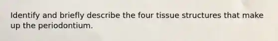 Identify and briefly describe the four tissue structures that make up the periodontium.