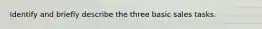 Identify and briefly describe the three basic sales tasks.