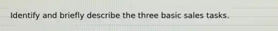 Identify and briefly describe the three basic sales tasks.