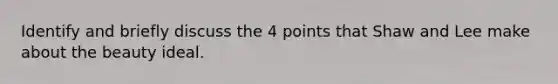 Identify and briefly discuss the 4 points that Shaw and Lee make about the beauty ideal.