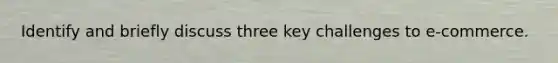 Identify and briefly discuss three key challenges to e-commerce.