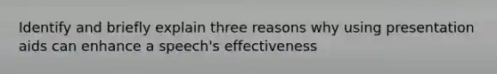 Identify and briefly explain three reasons why using presentation aids can enhance a speech's effectiveness