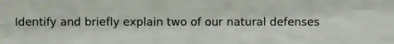 Identify and briefly explain two of our natural defenses