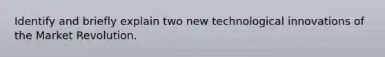 Identify and briefly explain two new technological innovations of the Market Revolution.