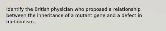 Identify the British physician who proposed a relationship between the inheritance of a mutant gene and a defect in metabolism.