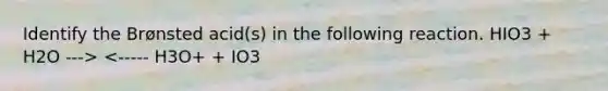 Identify the Brønsted acid(s) in the following reaction. HIO3 + H2O ---> <----- H3O+ + IO3