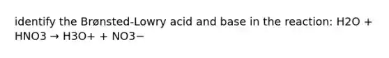 identify the Brønsted-Lowry acid and base in the reaction: H2O + HNO3 → H3O+ + NO3−