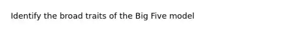 Identify the broad traits of the Big Five model