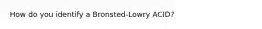 How do you identify a Bronsted-Lowry ACID?