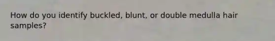 How do you identify buckled, blunt, or double medulla hair samples?