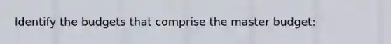 Identify the budgets that comprise the master budget: