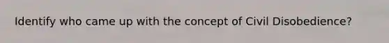 Identify who came up with the concept of Civil Disobedience?
