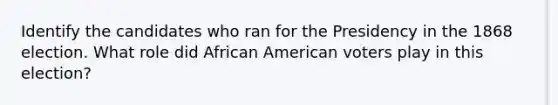 Identify the candidates who ran for the Presidency in the 1868 election. What role did African American voters play in this election?