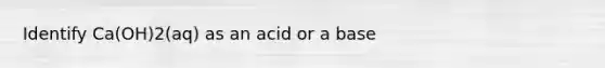 Identify Ca(OH)2(aq) as an acid or a base